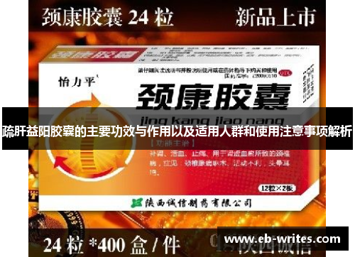 疏肝益阳胶囊的主要功效与作用以及适用人群和使用注意事项解析